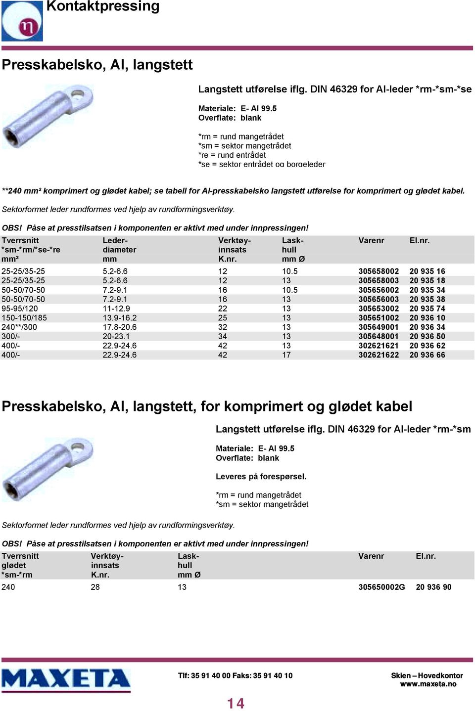 langstett utførelse for komprimert og glødet kabel. Sektorformet leder rundformes ved hjelp av rundformingsverktøy. OBS! Påse at presstilsatsen i komponenten er aktivt med under innpressingen!