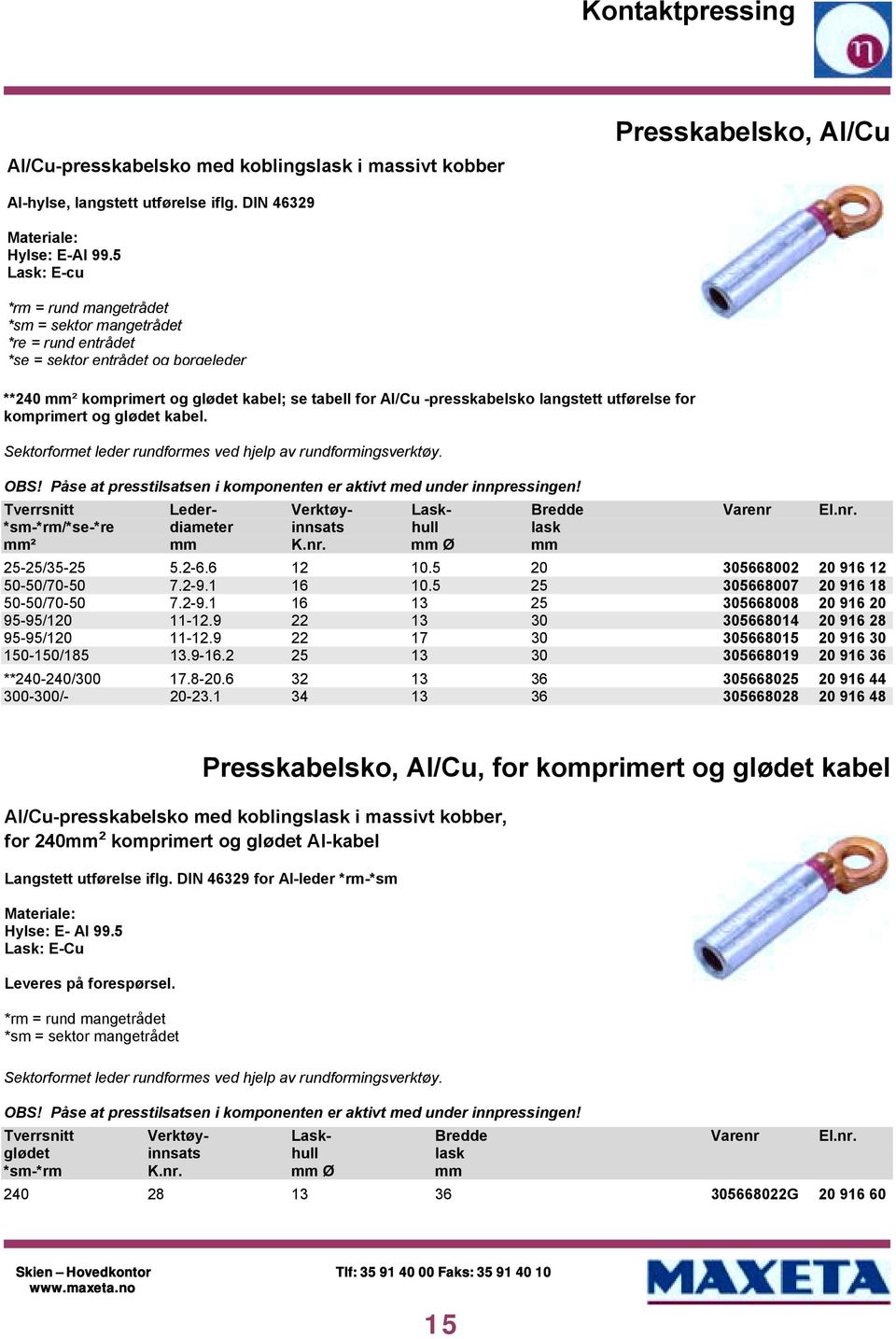 utførelse for komprimert og glødet kabel. Sektorformet leder rundformes ved hjelp av rundformingsverktøy. OBS! Påse at presstilsatsen i komponenten er aktivt med under innpressingen!