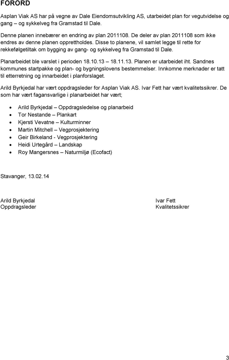 Planarbeidet ble varslet i perioden 18.10.13 18.11.13. Planen er utarbeidet iht. Sandnes kommunes startpakke og plan- og bygningslovens bestemmelser.