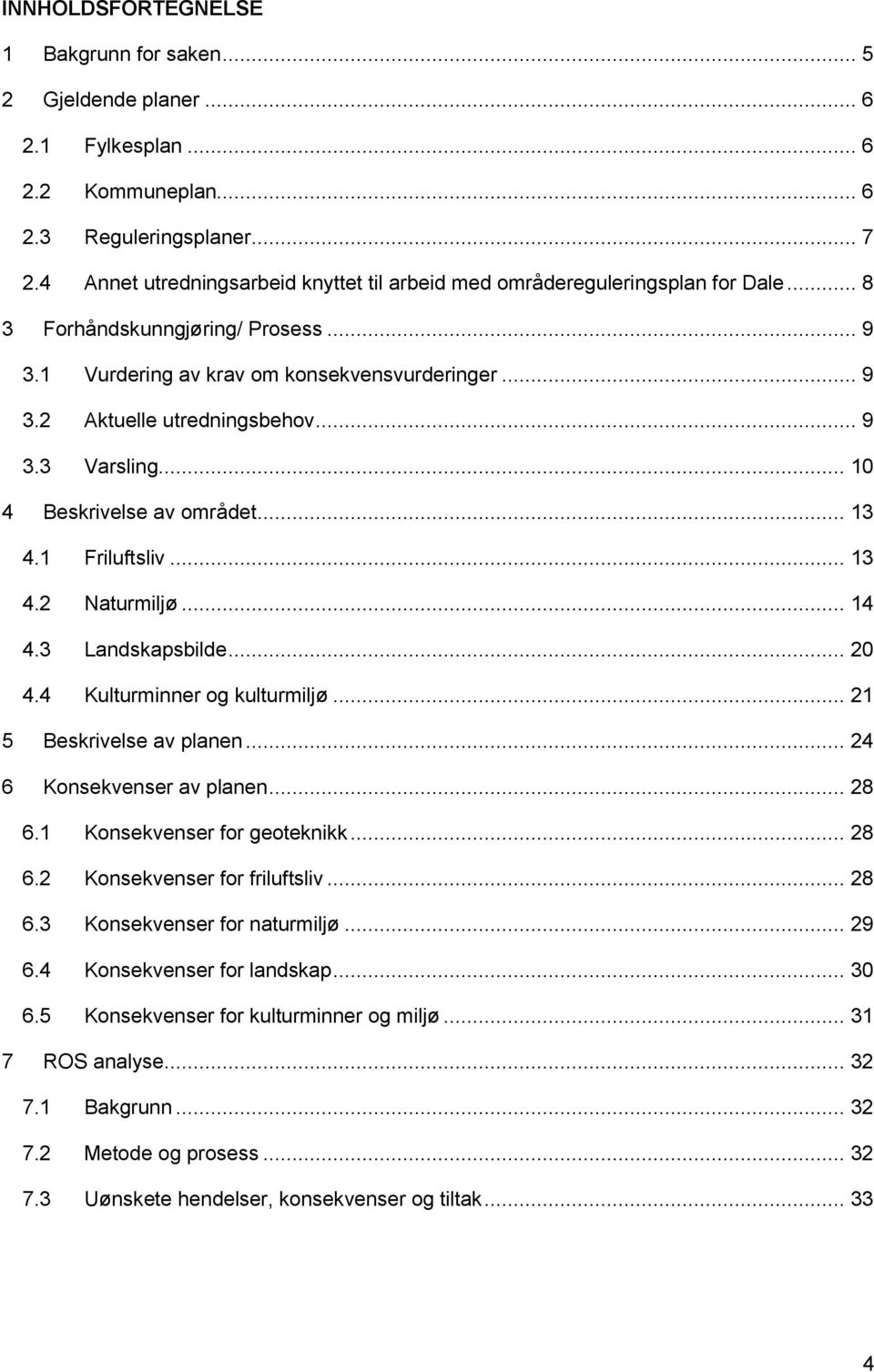 .. 9 3.3 Varsling... 10 4 Beskrivelse av området... 13 4.1 Friluftsliv... 13 4.2 Naturmiljø... 14 4.3 Landskapsbilde... 20 4.4 Kulturminner og kulturmiljø... 21 5 Beskrivelse av planen.