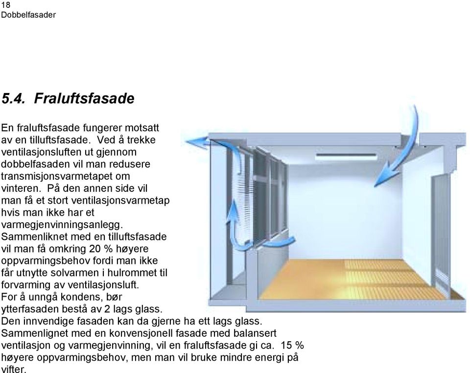 På den annen side vil man få et stort ventilasjonsvarmetap hvis man ikke har et varmegjenvinningsanlegg.