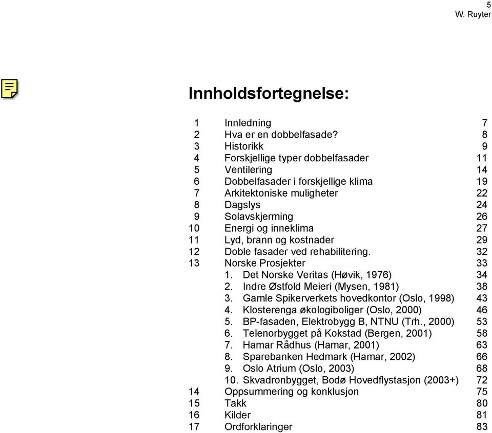 27 11 Lyd, brann og kostnader 29 12 Doble fasader ved rehabilitering. 32 13 Norske Prosjekter 33 1. Det Norske Veritas (Høvik, 1976) 34 2. Indre Østfold Meieri (Mysen, 1981) 38 3.