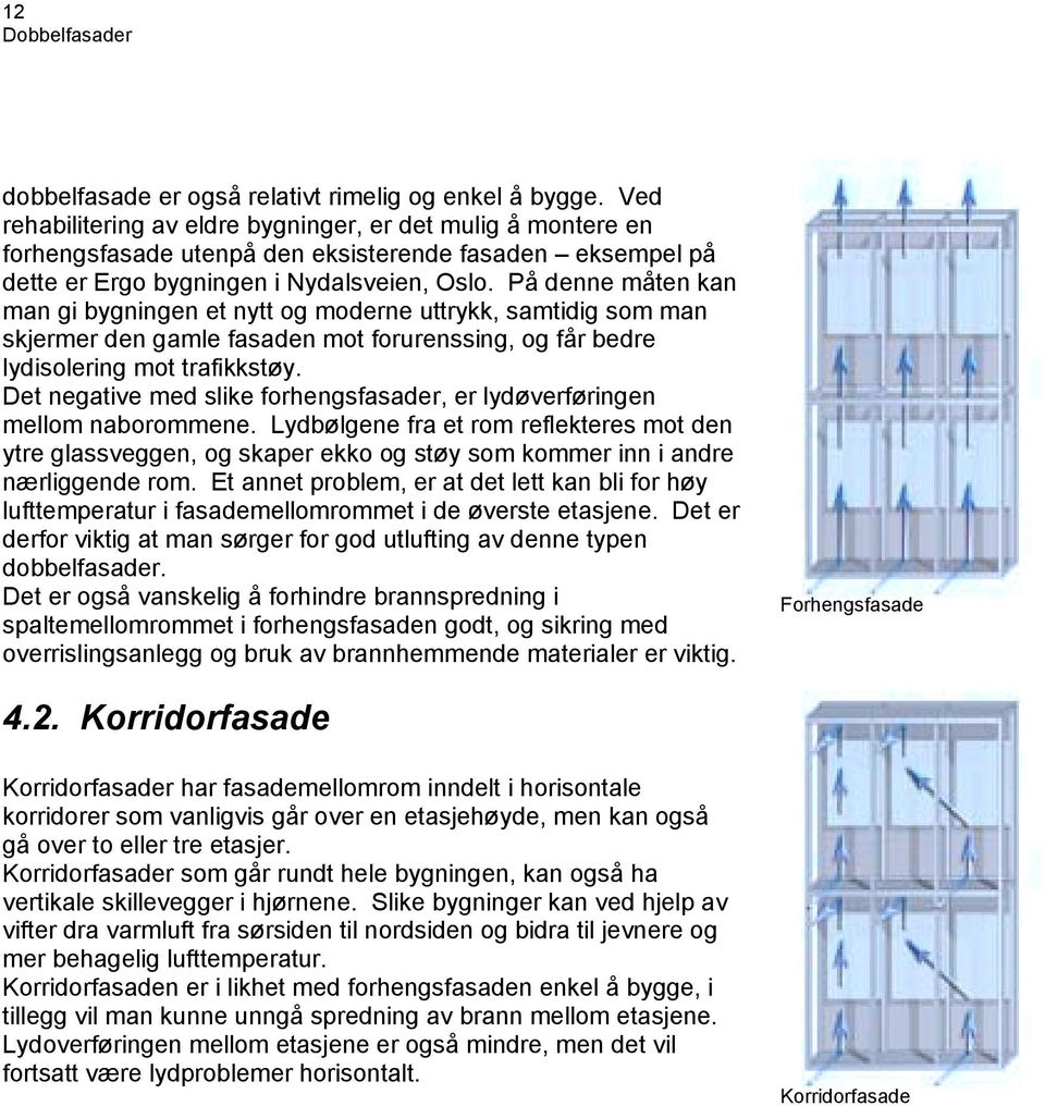 På denne måten kan man gi bygningen et nytt og moderne uttrykk, samtidig som man skjermer den gamle fasaden mot forurenssing, og får bedre lydisolering mot trafikkstøy.