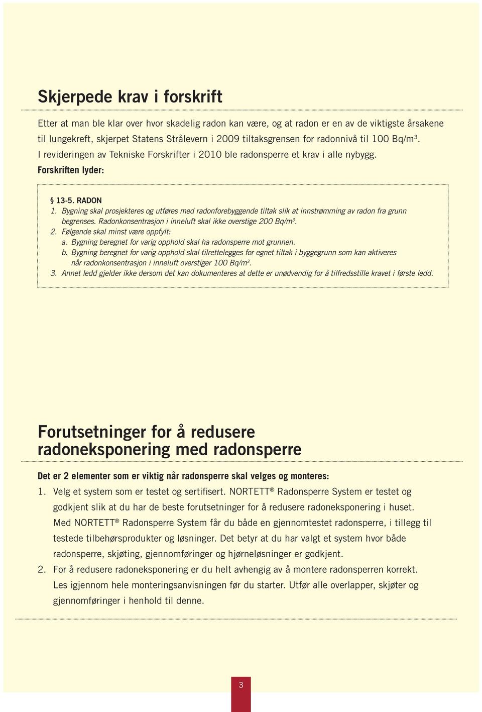 Bygning skal prosjekteres og utføres med radonforebyggende tiltak slik at innstrømming av radon fra grunn begrenses. Radonkonsentrasjon i inneluft skal ikke overstige 20