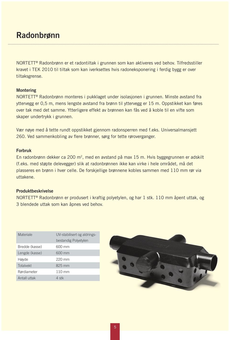 Montering NORTETT Radonbrønn monteres i pukklaget under isolasjonen i grunnen. Minste avstand fra yttervegg er 0,5 m, mens lengste avstand fra brønn til yttervegg er 15 m.