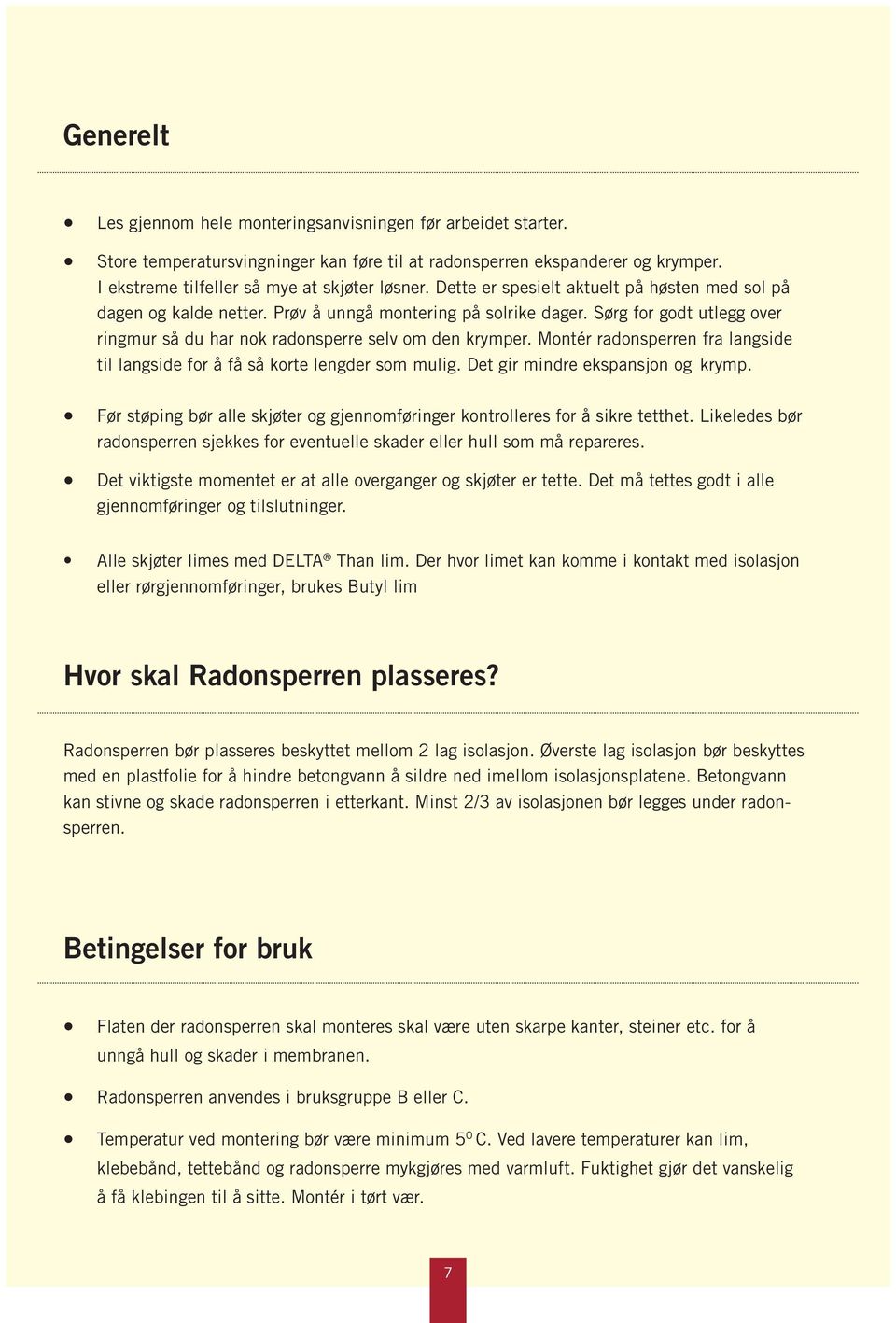 Montér radonsperren fra langside til langside for å få så korte lengder som mulig. Det gir mindre ekspansjon og krymp. Før støping bør alle skjøter og gjennomføringer kontrolleres for å sikre tetthet.