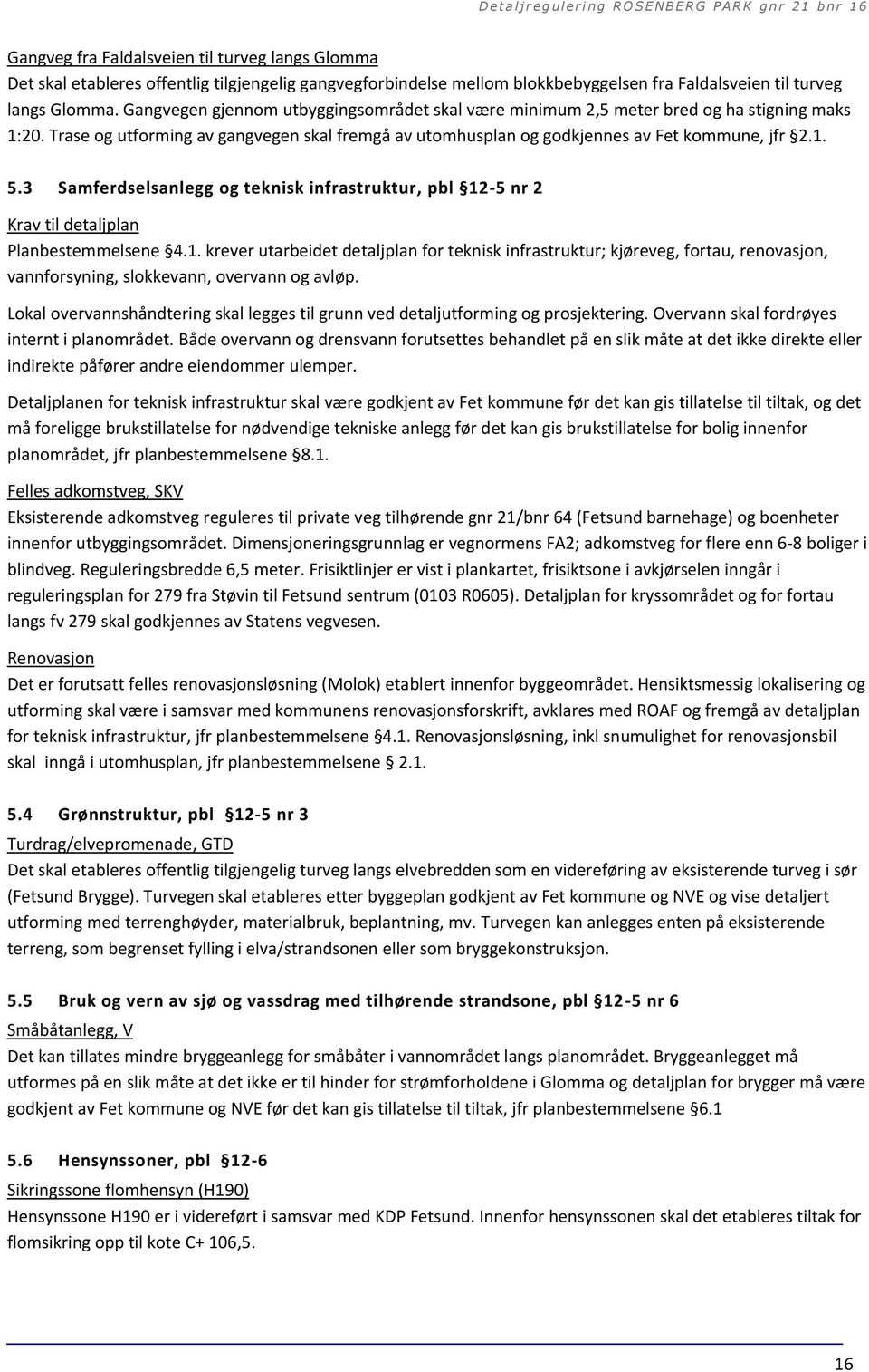 3 Samferdselsanlegg og teknisk infrastruktur, pbl 12-5 nr 2 Krav til detaljplan Planbestemmelsene 4.1. krever utarbeidet detaljplan for teknisk infrastruktur; kjøreveg, fortau, renovasjon, vannforsyning, slokkevann, overvann og avløp.