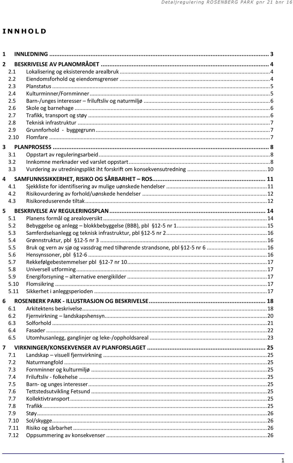 9 Grunnforhold - byggegrunn... 7 2.10 Flomfare... 7 3 PLANPROSESS... 8 3.1 Oppstart av reguleringsarbeid... 8 3.2 Innkomne merknader ved varslet oppstart... 8 3.3 Vurdering av utredningsplikt iht forskrift om konsekvensutredning.