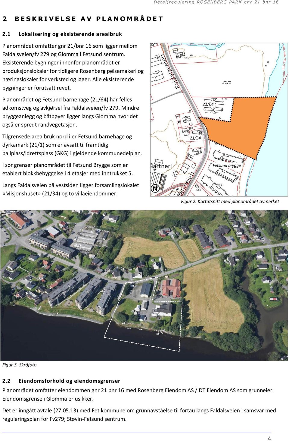 Planområdet og Fetsund barnehage (21/64) har felles adkomstveg og avkjørsel fra Faldalsveien/fv 279. Mindre bryggeanlegg og båtbøyer ligger langs Glomma hvor det også er spredt randvegetasjon.