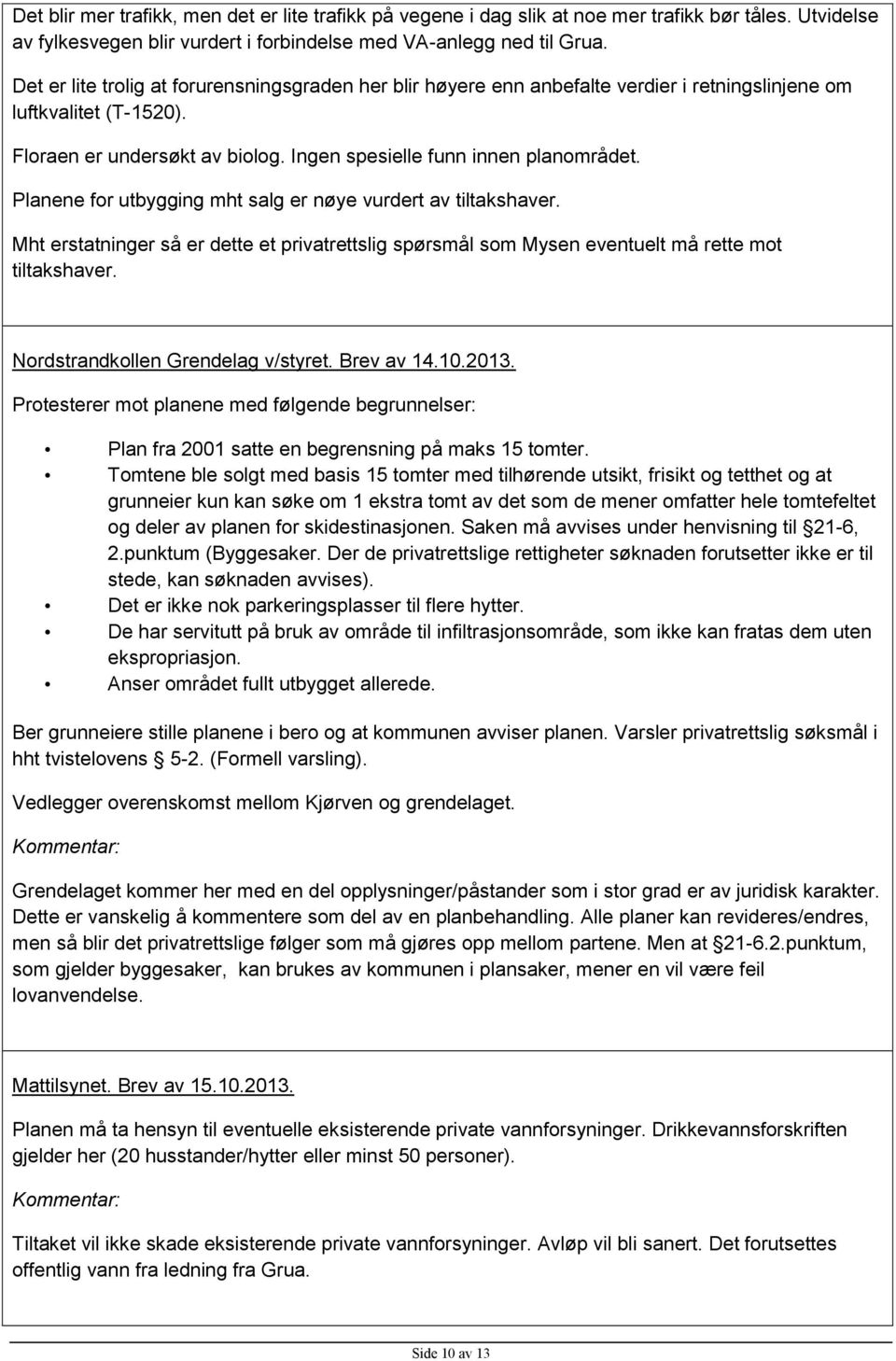 Planene for utbygging mht salg er nøye vurdert av tiltakshaver. Mht erstatninger så er dette et privatrettslig spørsmål som Mysen eventuelt må rette mot tiltakshaver.