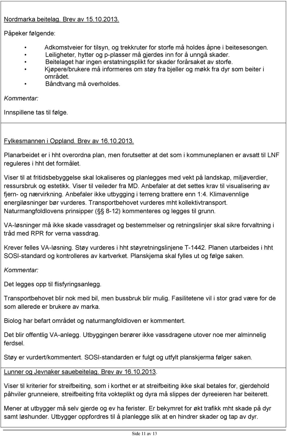 Kjøpere/brukere må informeres om støy fra bjeller og møkk fra dyr som beiter i området. Båndtvang må overholdes. Innspillene tas til følge. Fylkesmannen i Oppland. Brev av 16.10.2013.