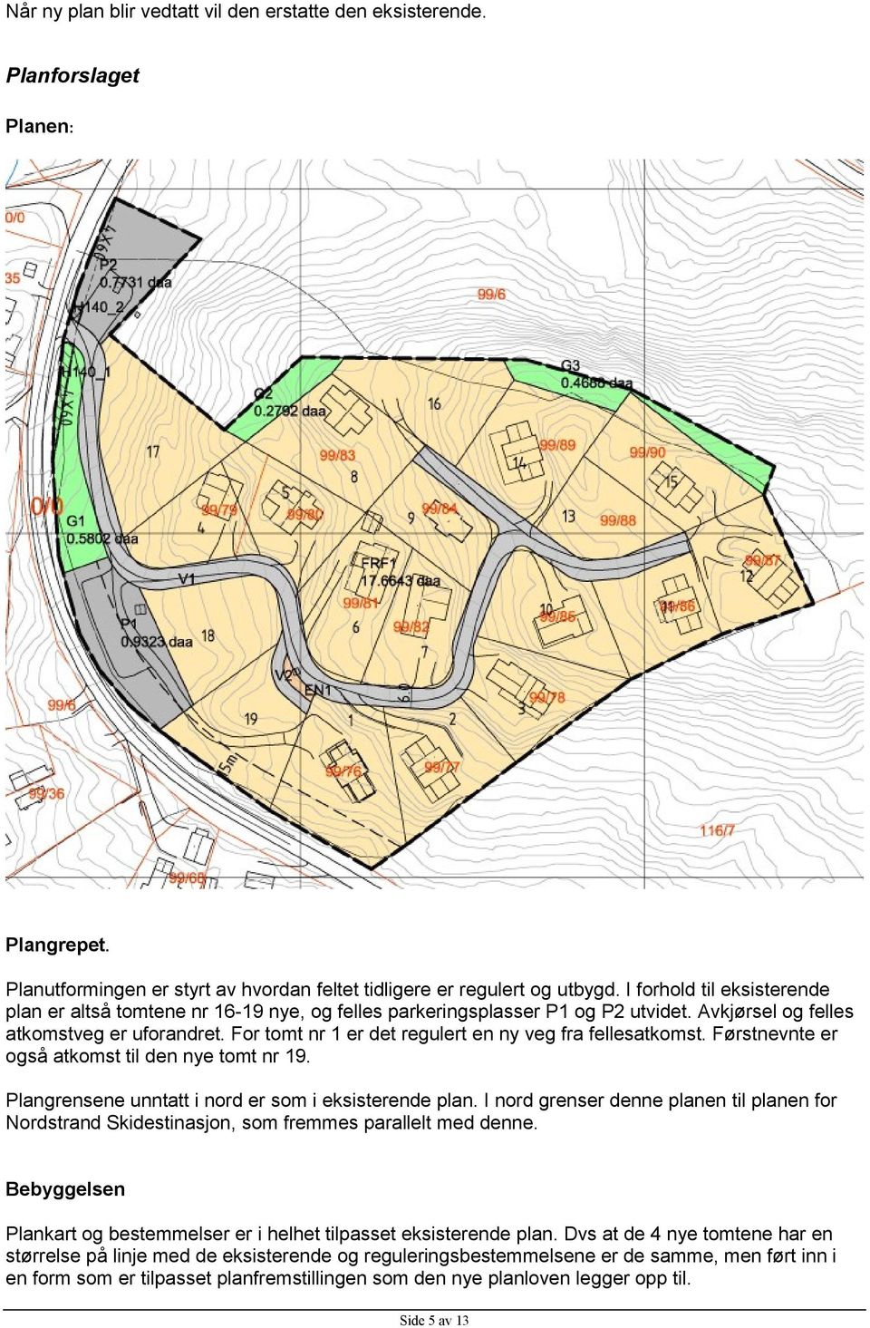 For tomt nr 1 er det regulert en ny veg fra fellesatkomst. Førstnevnte er også atkomst til den nye tomt nr 19. Plangrensene unntatt i nord er som i eksisterende plan.