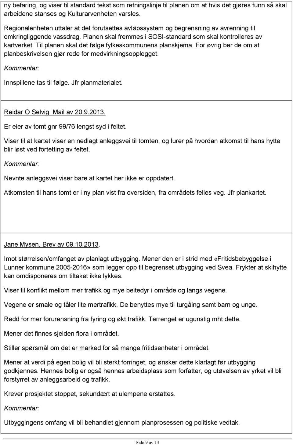 Til planen skal det følge fylkeskommunens planskjema. For øvrig ber de om at planbeskrivelsen gjør rede for medvirkningsopplegget. Innspillene tas til følge. Jfr planmaterialet. Reidar O Selvig.