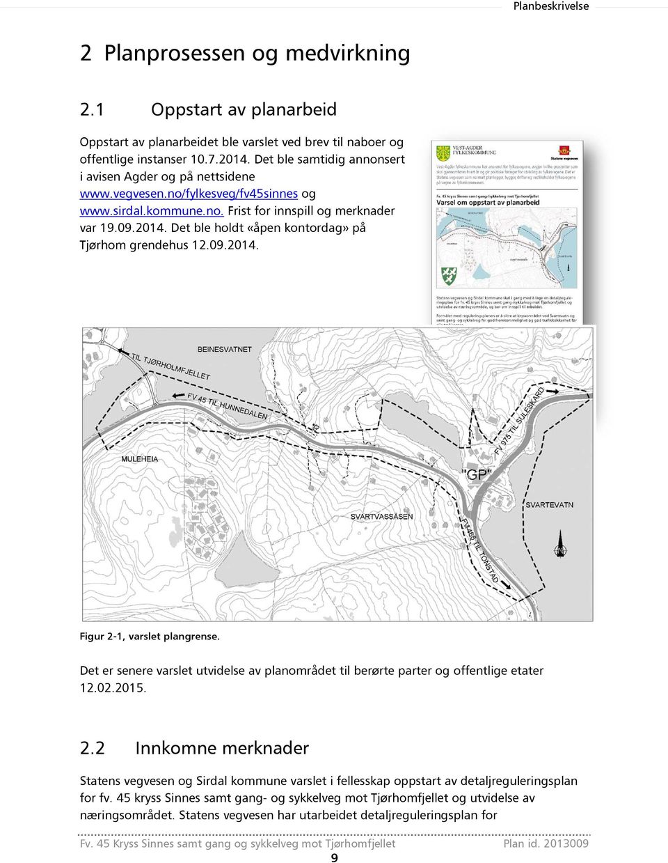 Det ble holdt «åpen kontordag» på Tjørhom grendehus 12.09.2014. Figur 2-1, varslet plangrense. Det er senere varslet utvidelse av planområdet til berørte parter og offentlige etater 12.02.2015. 2.2 Innkomne merknader Statens vegvesen og Sirdal kommune varslet i fellesskap oppstart av detaljreguleringsplan for fv.
