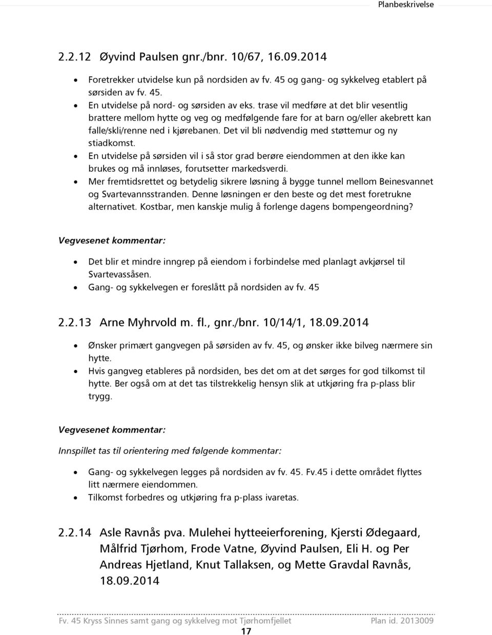 Det vil bli nødvendig med støttemur og ny stiadkomst. En utvidelse på sørsiden vil i så stor grad berøre eiendommen at den ikke kan brukes og må innløses, forutsetter markedsverdi.