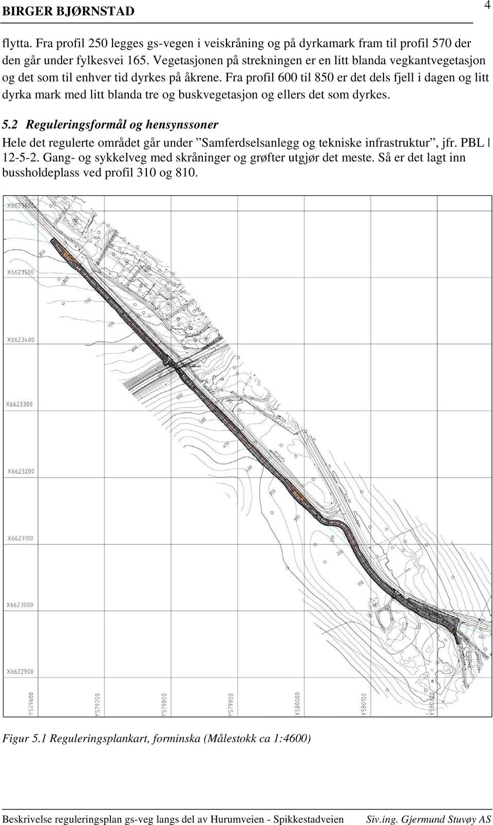 Fra profil 600 til 850 er det dels fjell i dagen og litt dyrka mark med litt blanda tre og buskvegetasjon og ellers det som dyrkes. 5.