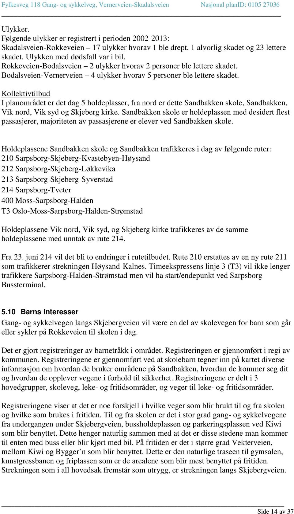 Kollektivtilbud I planområdet er det dag 5 holdeplasser, fra nord er dette Sandbakken skole, Sandbakken, Vik nord, Vik syd og Skjeberg kirke.