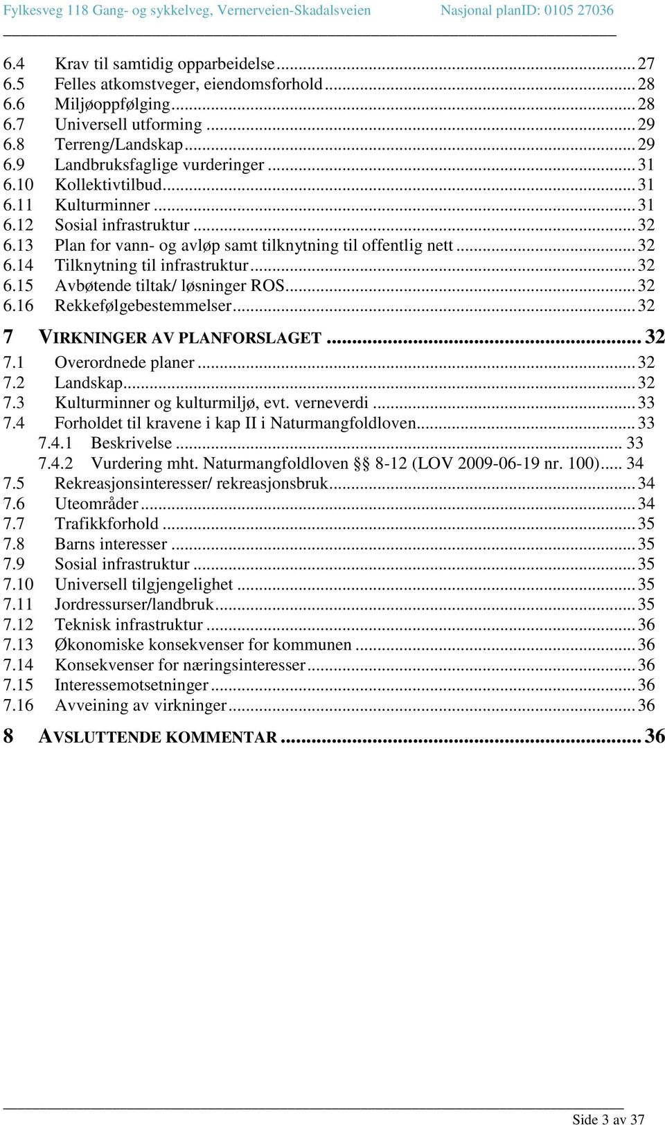 .. 32 6.15 Avbøtende tiltak/ løsninger ROS... 32 6.16 Rekkefølgebestemmelser... 32 7 VIRKNINGER AV PLANFORSLAGET... 32 7.1 Overordnede planer... 32 7.2 Landskap... 32 7.3 Kulturminner og kulturmiljø, evt.