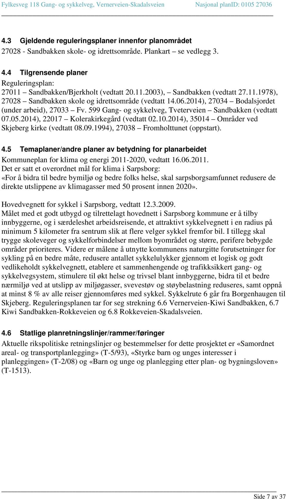 599 Gang- og sykkelveg, Tveterveien Sandbakken (vedtatt 07.05.2014), 22017 Kolerakirkegård (vedtatt 02.10.2014), 35014 Områder ved Skjeberg kirke (vedtatt 08.09.1994), 27038 Fromholttunet (oppstart).