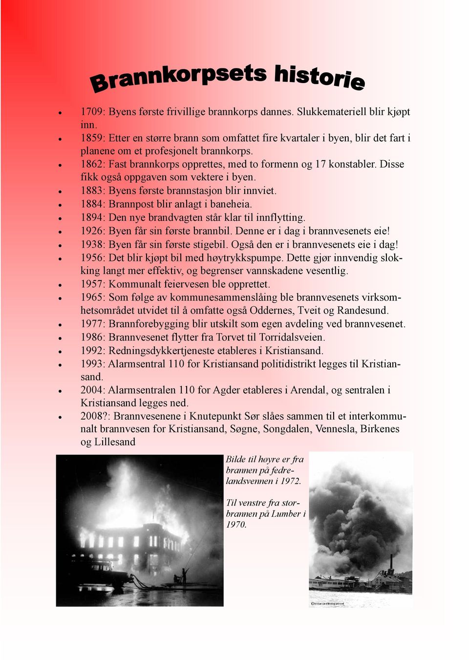 1894: Den nye brandvagten står klar til innflytting. 1926: Byen får sin første brannbil. Denne er i dag i brannvesenets eie! 1938: Byen får sin første stigebil. Også den er i brannvesenets eie i dag!