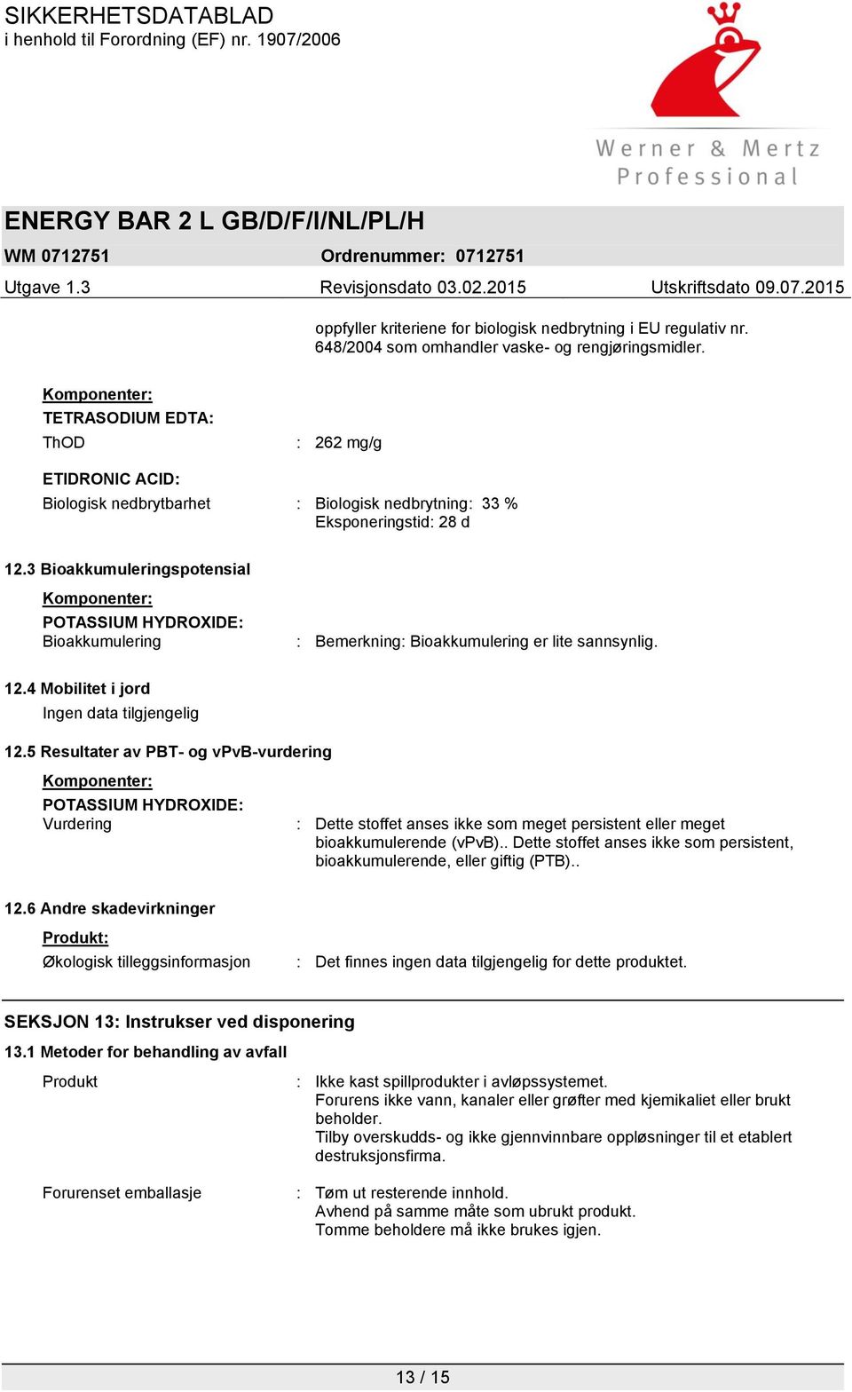 3 Bioakkumuleringspotensial Komponenter: POTASSIUM HYDROXIDE: Bioakkumulering : Bemerkning: Bioakkumulering er lite sannsynlig. 12.4 Mobilitet i jord Ingen data tilgjengelig 12.