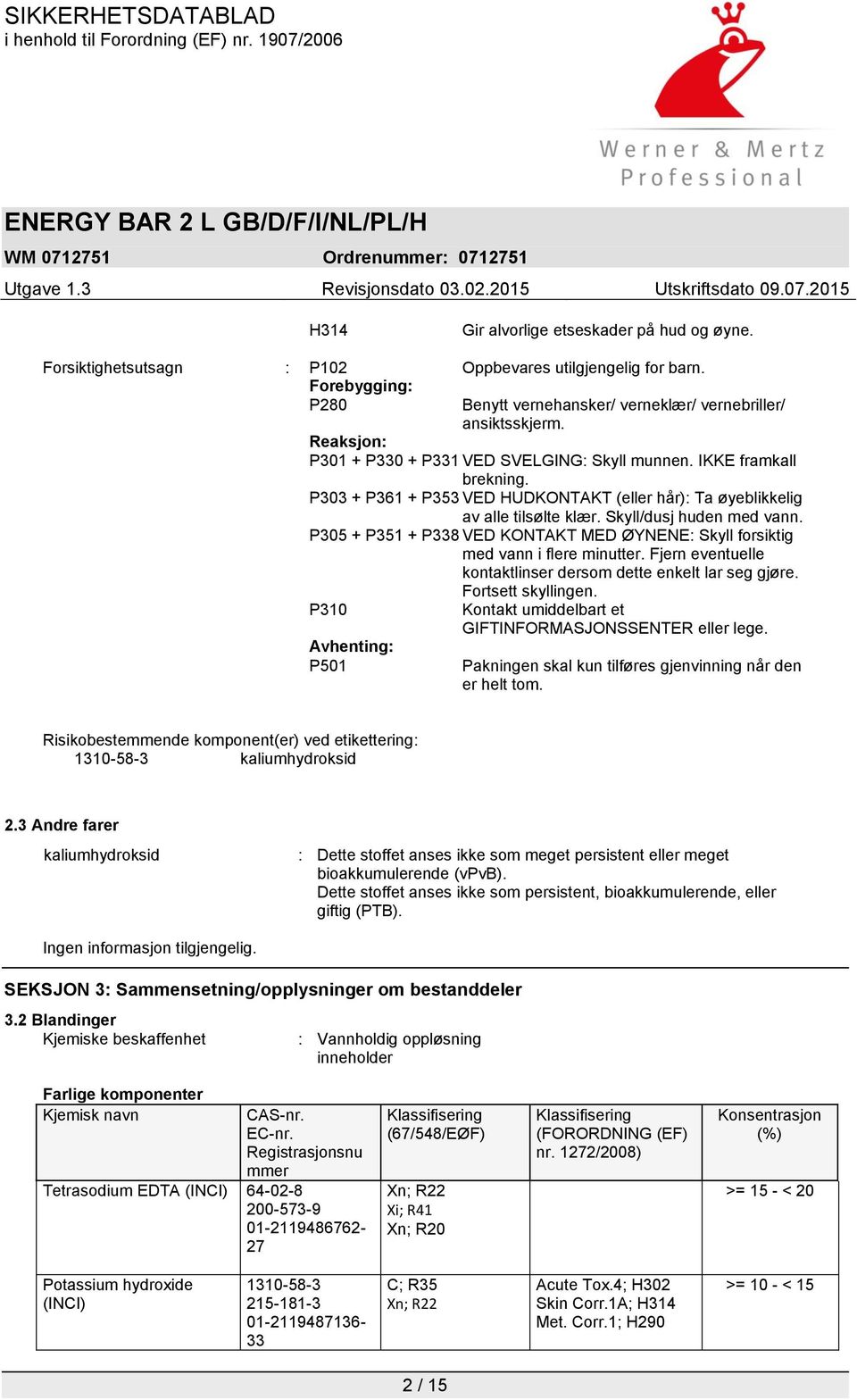 P305 + P351 + P338 VED KONTAKT MED ØYNENE: Skyll forsiktig med vann i flere minutter. Fjern eventuelle kontaktlinser dersom dette enkelt lar seg gjøre. Fortsett skyllingen.