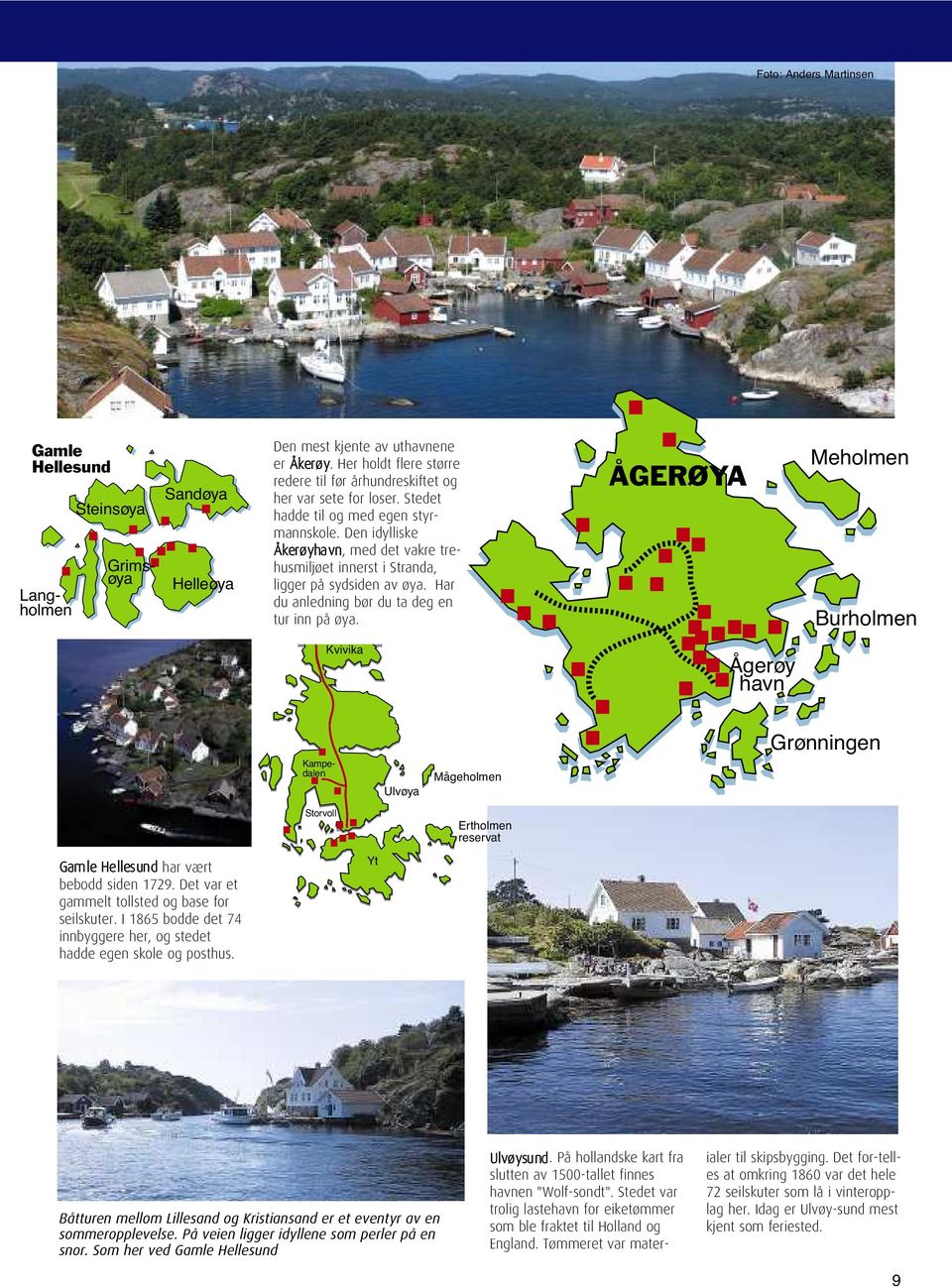 Den idylliske Åkerøyhavn, med det vakre trehusmiljøet innerst i Stranda, ligger på sydsiden av øya. Har du anledning bør du ta deg en tur inn på øya.