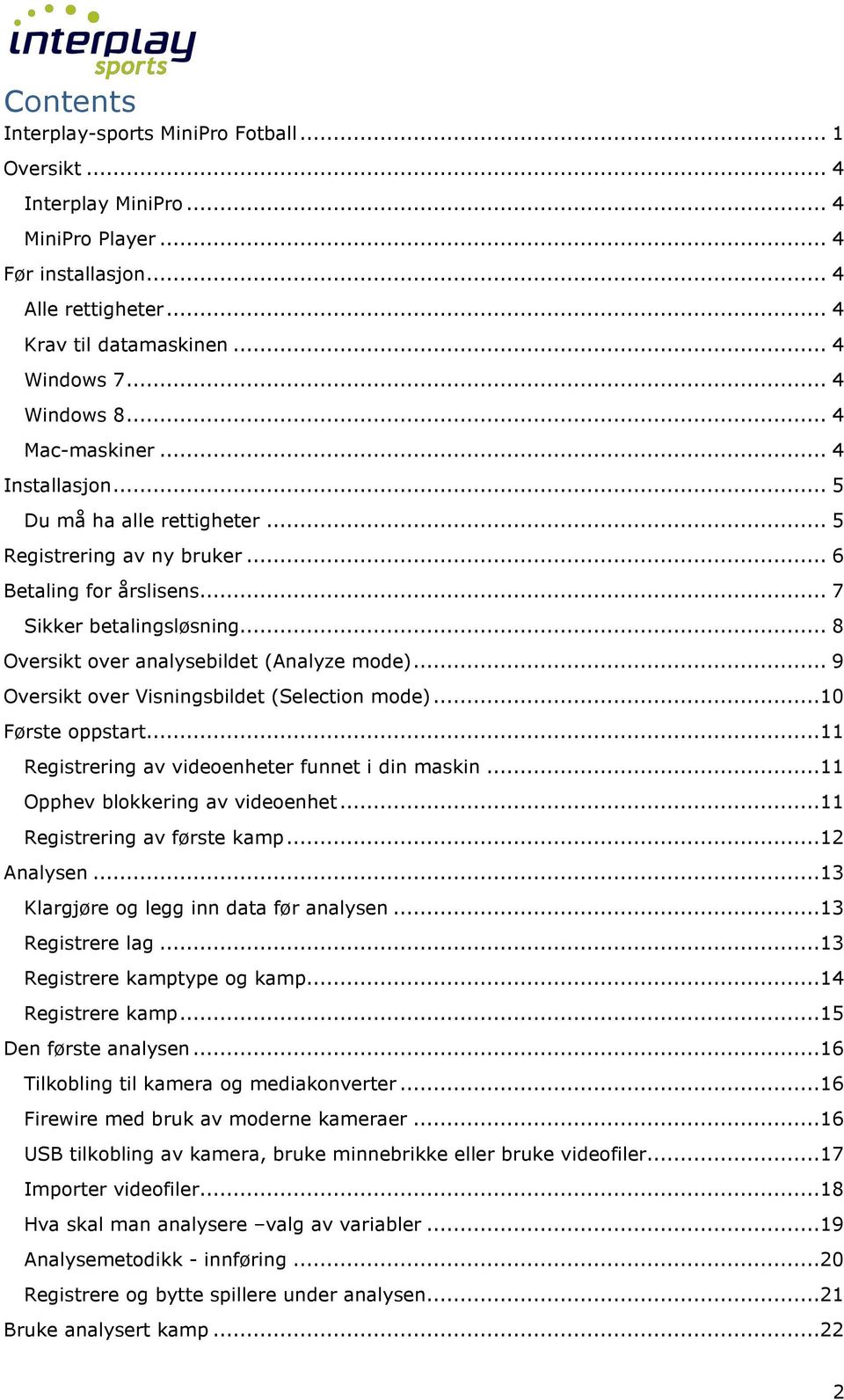 .. 8 Oversikt over analysebildet (Analyze mode)... 9 Oversikt over Visningsbildet (Selection mode)...10 Første oppstart...11 Registrering av videoenheter funnet i din maskin.