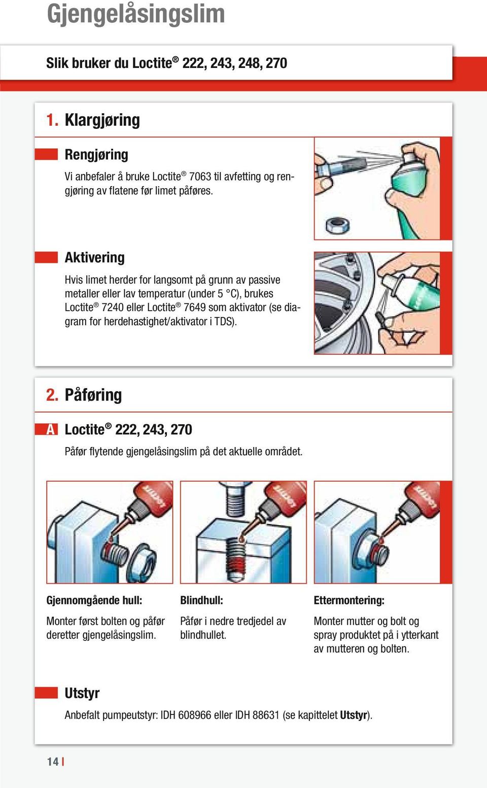 herdehastighet/aktivator i TDS). 2. Påføring A Loctite 222, 243, 270 Påfør flytende gjengelåsingslim på det aktuelle området.