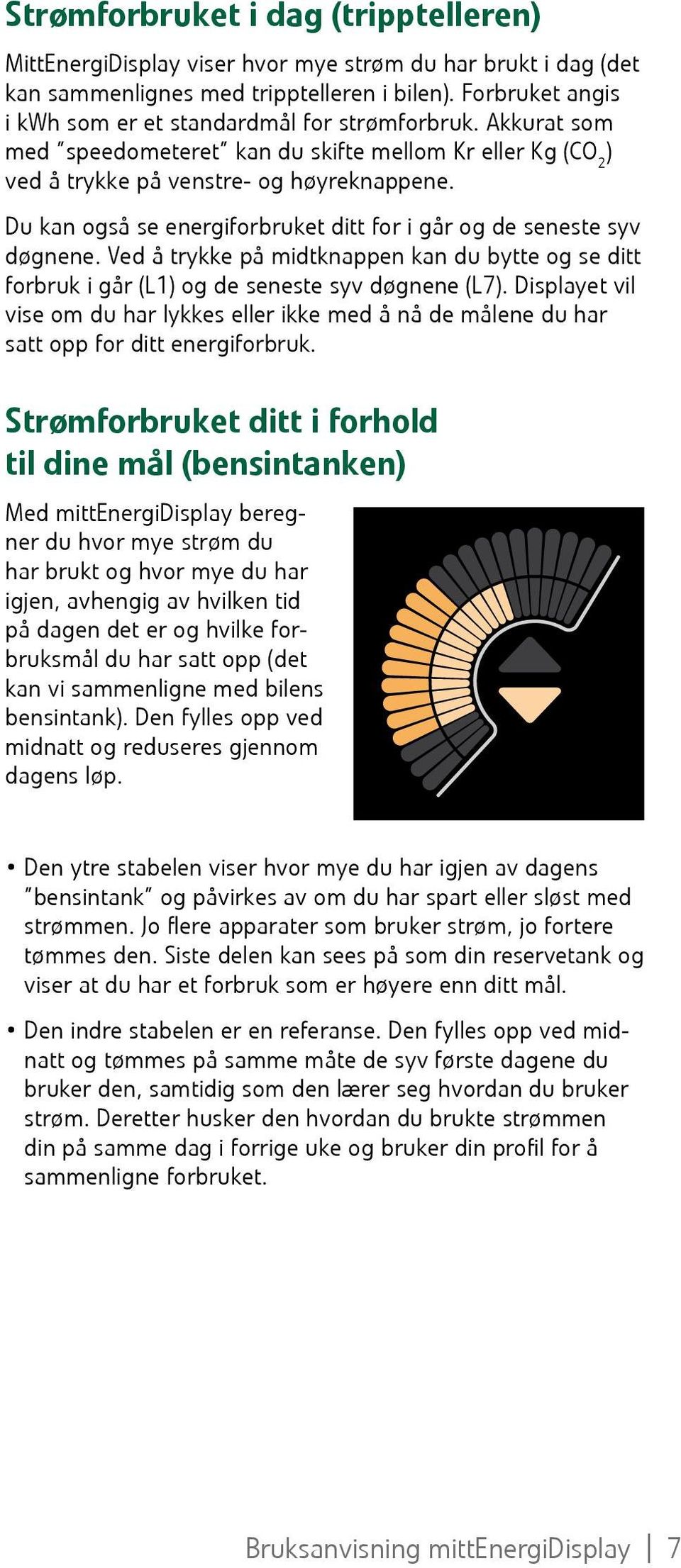 Du kan også se energiforbruket ditt for i går og de seneste syv døgnene. Ved å trykke på midtknappen kan du bytte og se ditt forbruk i går (L1) og de seneste syv døgnene (L7).