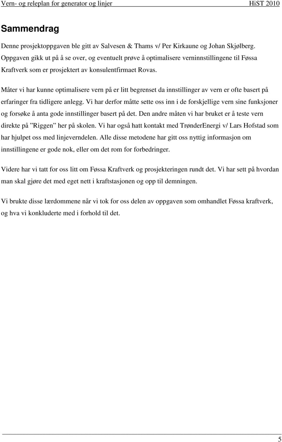 Måter vi har kunne optimalisere vern på er litt begrenset da innstillinger av vern er ofte basert på erfaringer fra tidligere anlegg.