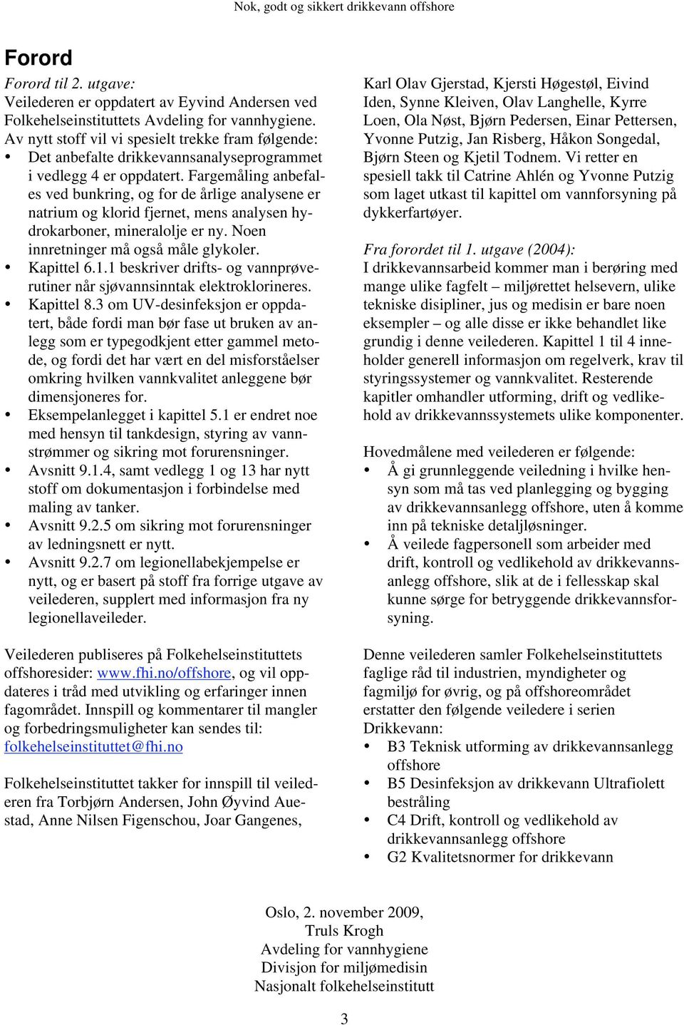 Fargemåling anbefales ved bunkring, og for de årlige analysene er natrium og klorid fjernet, mens analysen hydrokarboner, mineralolje er ny. Noen innretninger må også måle glykoler. Kapittel 6.1.