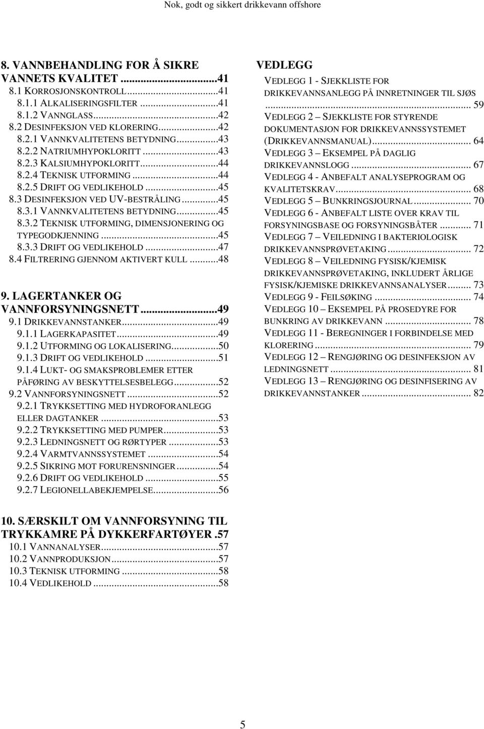 ..45 8.3.2 TEKNISK UTFORMING, DIMENSJONERING OG TYPEGODKJENNING...45 8.3.3 DRIFT OG VEDLIKEHOLD...47 8.4 FILTRERING GJENNOM AKTIVERT KULL...48 9. LAGERTANKER OG VANNFORSYNINGSNETT...49 9.