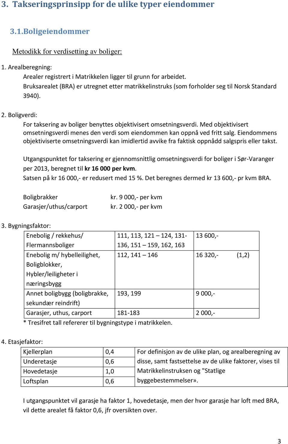 Med objektivisert omsetningsverdi menes den verdi som eiendommen kan oppnå ved fritt salg. Eiendommens objektiviserte omsetningsverdi kan imidlertid avvike fra faktisk oppnådd salgspris eller takst.