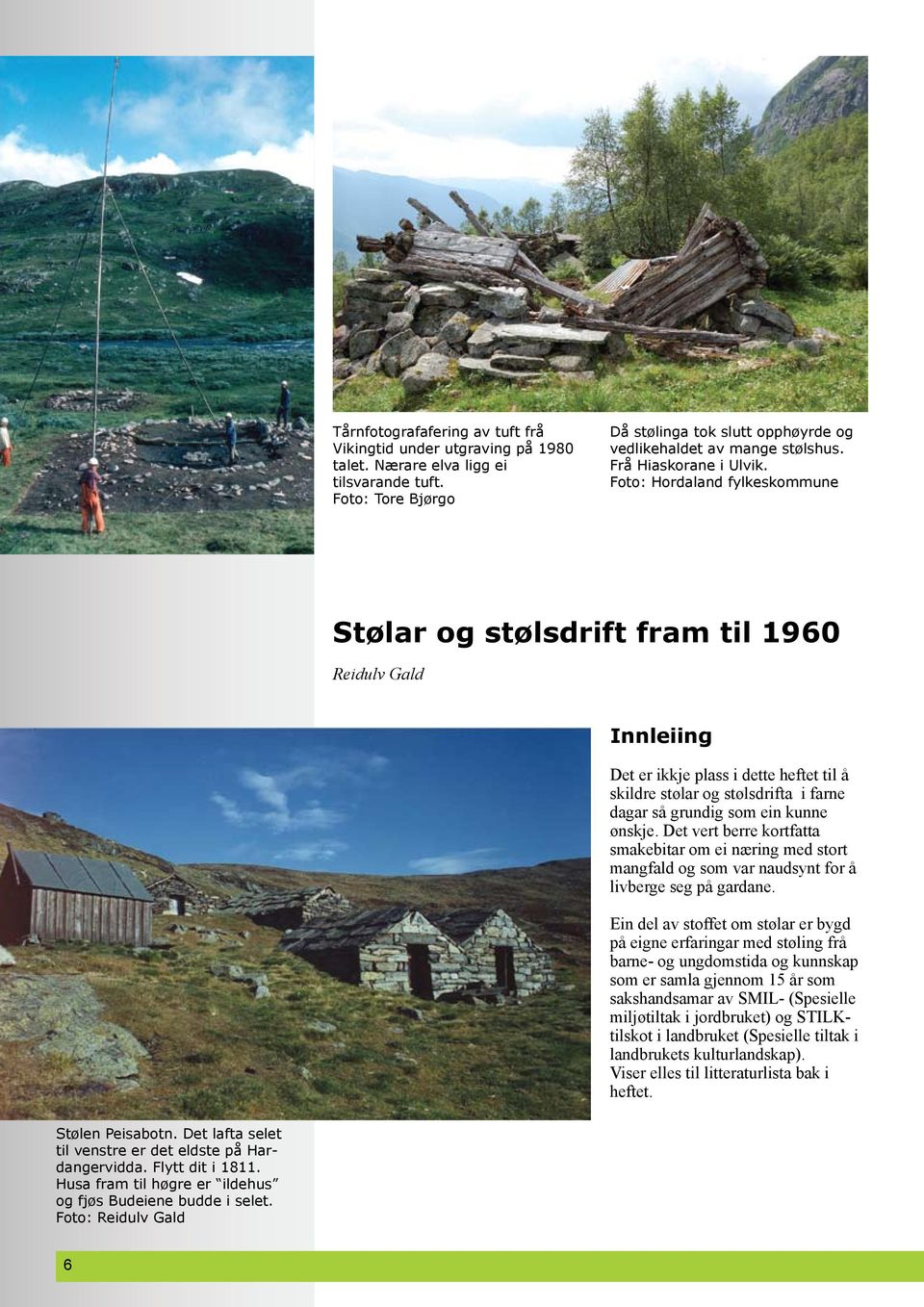 Foto: Hordaland fylkeskommune Stølar og stølsdrift fram til 1960 Reidulv Gald Innleiing Det er ikkje plass i dette heftet til å skildre stølar og stølsdrifta i farne dagar så grundig som ein kunne