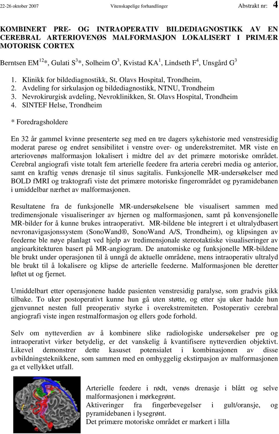 Avdeling for sirkulasjon og bildediagnostikk, NTNU, Trondheim 3. Nevrokirurgisk avdeling, Nevroklinikken, St. Olavs Hospital, Trondheim 4.