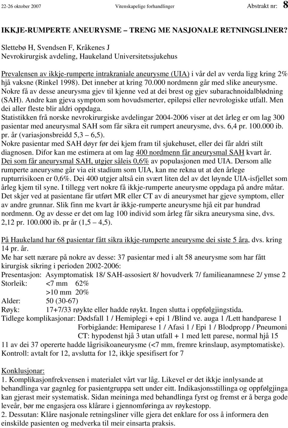 (Rinkel 1998). Det inneber at kring 70.000 nordmenn går med slike aneurysme. Nokre få av desse aneurysma gjev til kjenne ved at dei brest og gjev subarachnoidalblødning (SAH).