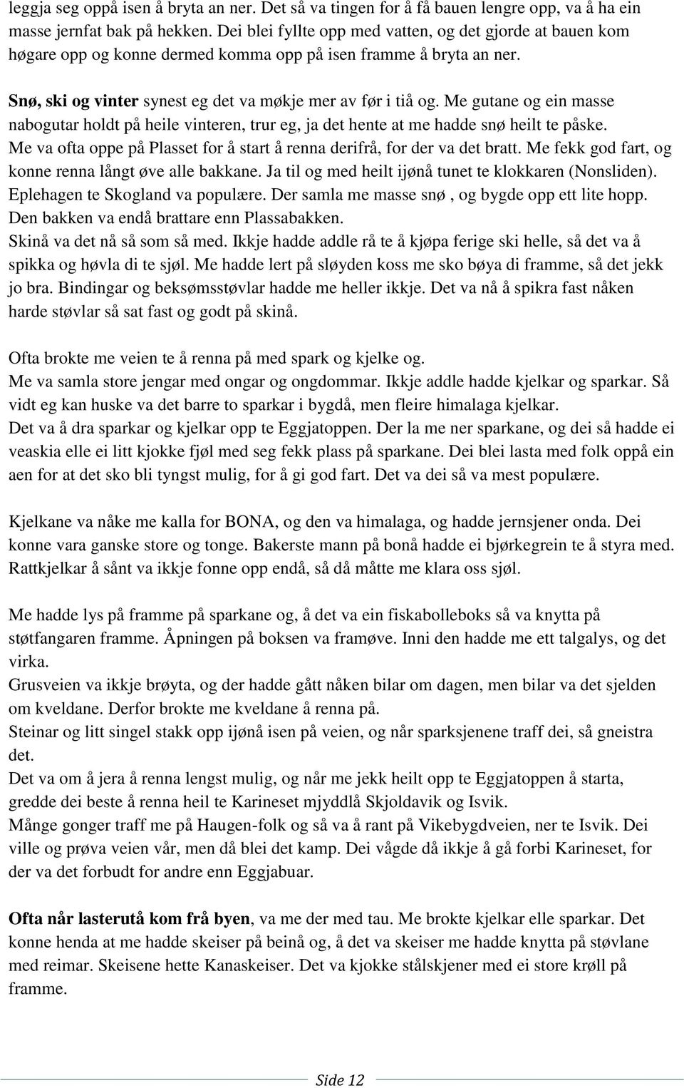 Me gutane og ein masse nabogutar holdt på heile vinteren, trur eg, ja det hente at me hadde snø heilt te påske. Me va ofta oppe på Plasset for å start å renna derifrå, for der va det bratt.