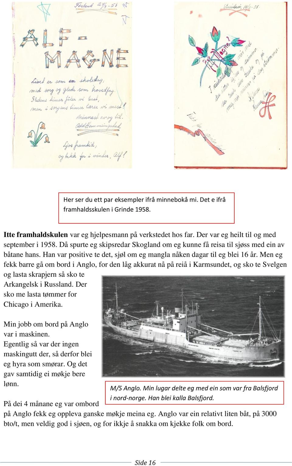 Men eg fekk barre gå om bord i Anglo, for den låg akkurat nå på reiå i Karmsundet, og sko te Svelgen og lasta skrapjern så sko te Arkangelsk i Russland. Der sko me lasta tømmer for Chicago i Amerika.