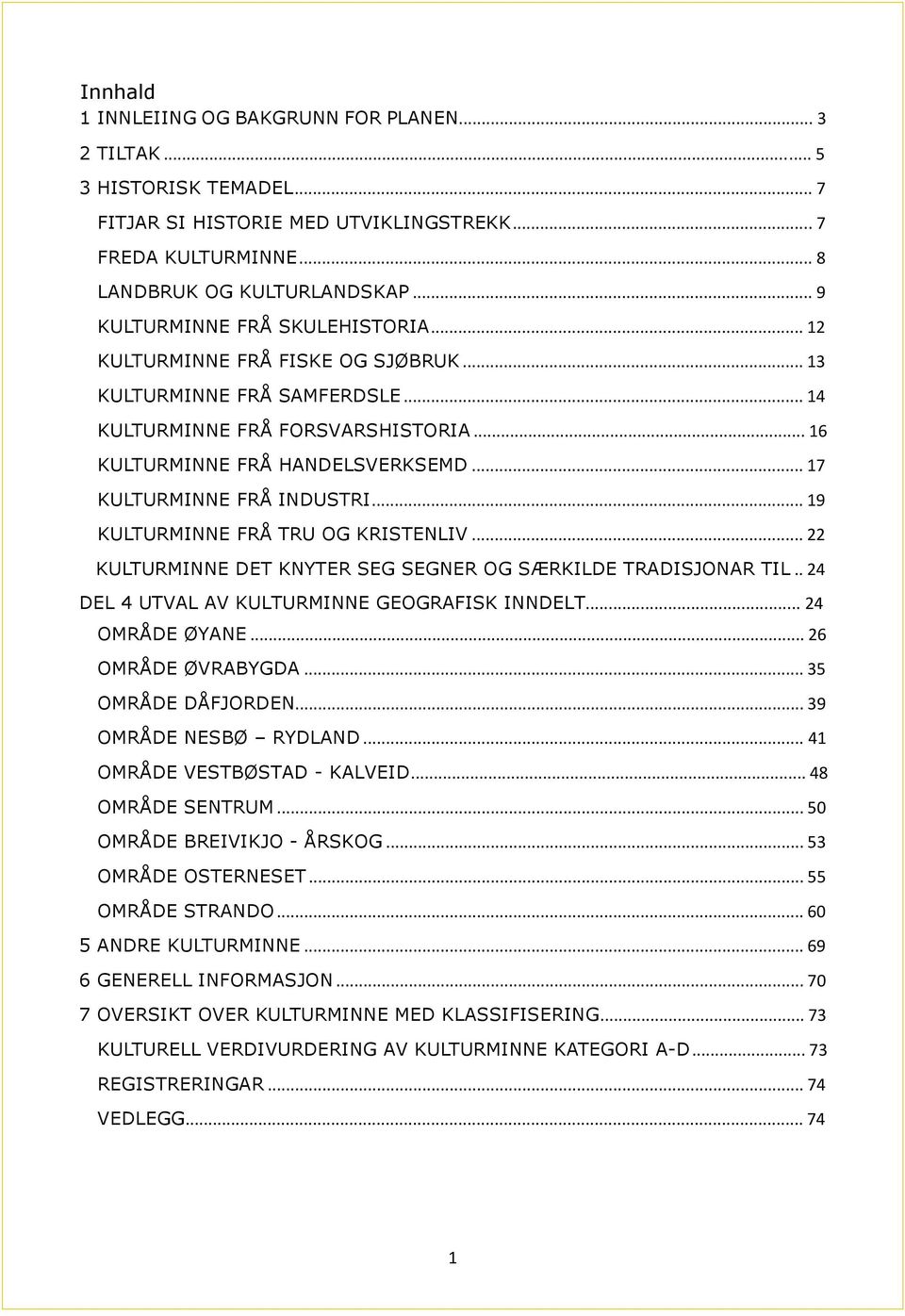 .. 17 KULTURMINNE FRÅ INDUSTRI... 19 KULTURMINNE FRÅ TRU OG KRISTENLIV... 22 KULTURMINNE DET KNYTER SEG SEGNER OG SÆRKILDE TRADISJONAR TIL.. 24 DEL 4 UTVAL AV KULTURMINNE GEOGRAFISK INNDELT.