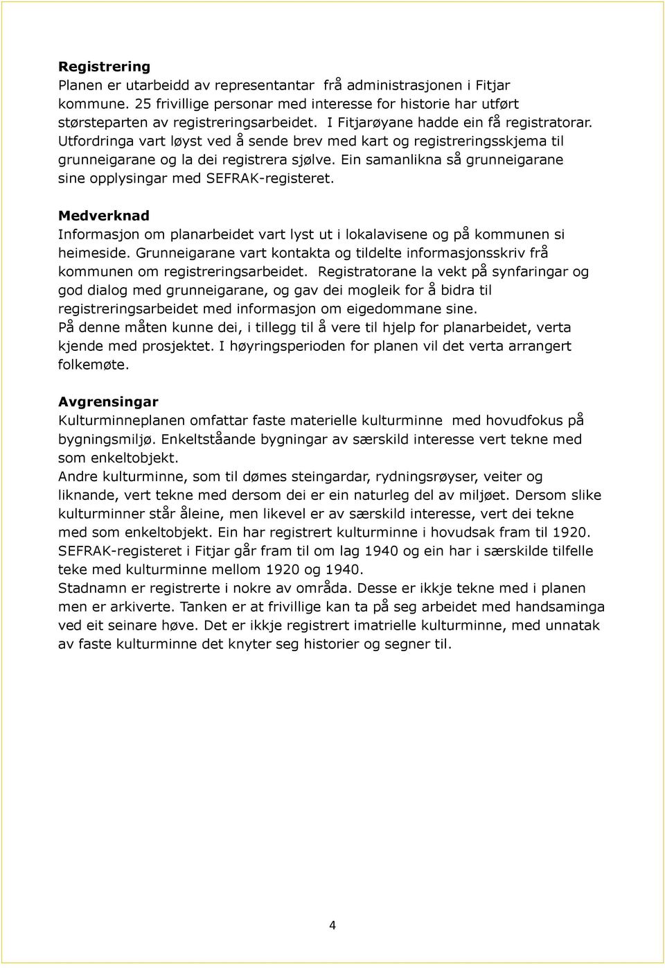 Ein samanlikna så grunneigarane sine opplysingar med SEFRAK-registeret. Medverknad Informasjon om planarbeidet vart lyst ut i lokalavisene og på kommunen si heimeside.