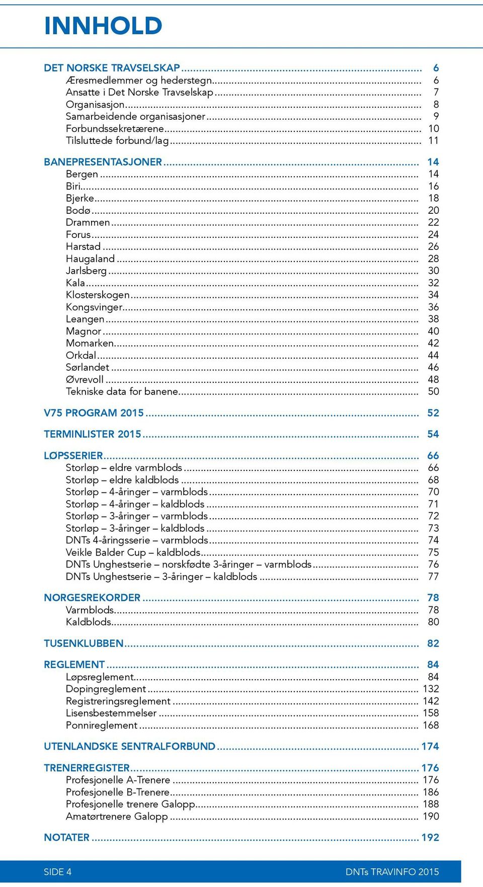 .. 34 Kongsvinger... 36 Leangen... 38 Magnor... 40 Momarken... 42 Orkdal... 44 Sørlandet... 46 Øvrevoll... 48 Tekniske data for banene... 50 V75 PROGRAM 2015... 52 TERMINLISTER 2015... 54 LØPSSERIER.