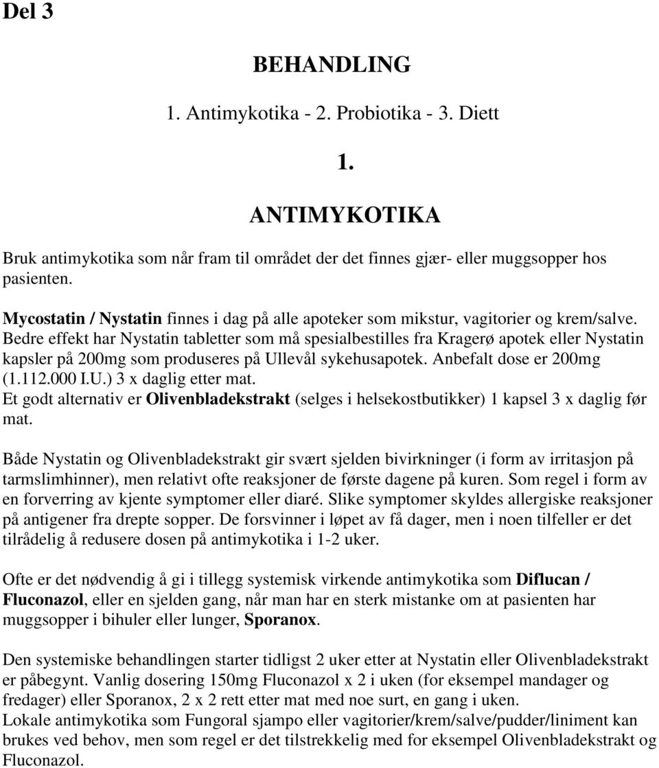 Bedre effekt har Nystatin tabletter som må spesialbestilles fra Kragerø apotek eller Nystatin kapsler på 200mg som produseres på Ullevål sykehusapotek. Anbefalt dose er 200mg (1.112.000 I.U.) 3 x daglig etter mat.