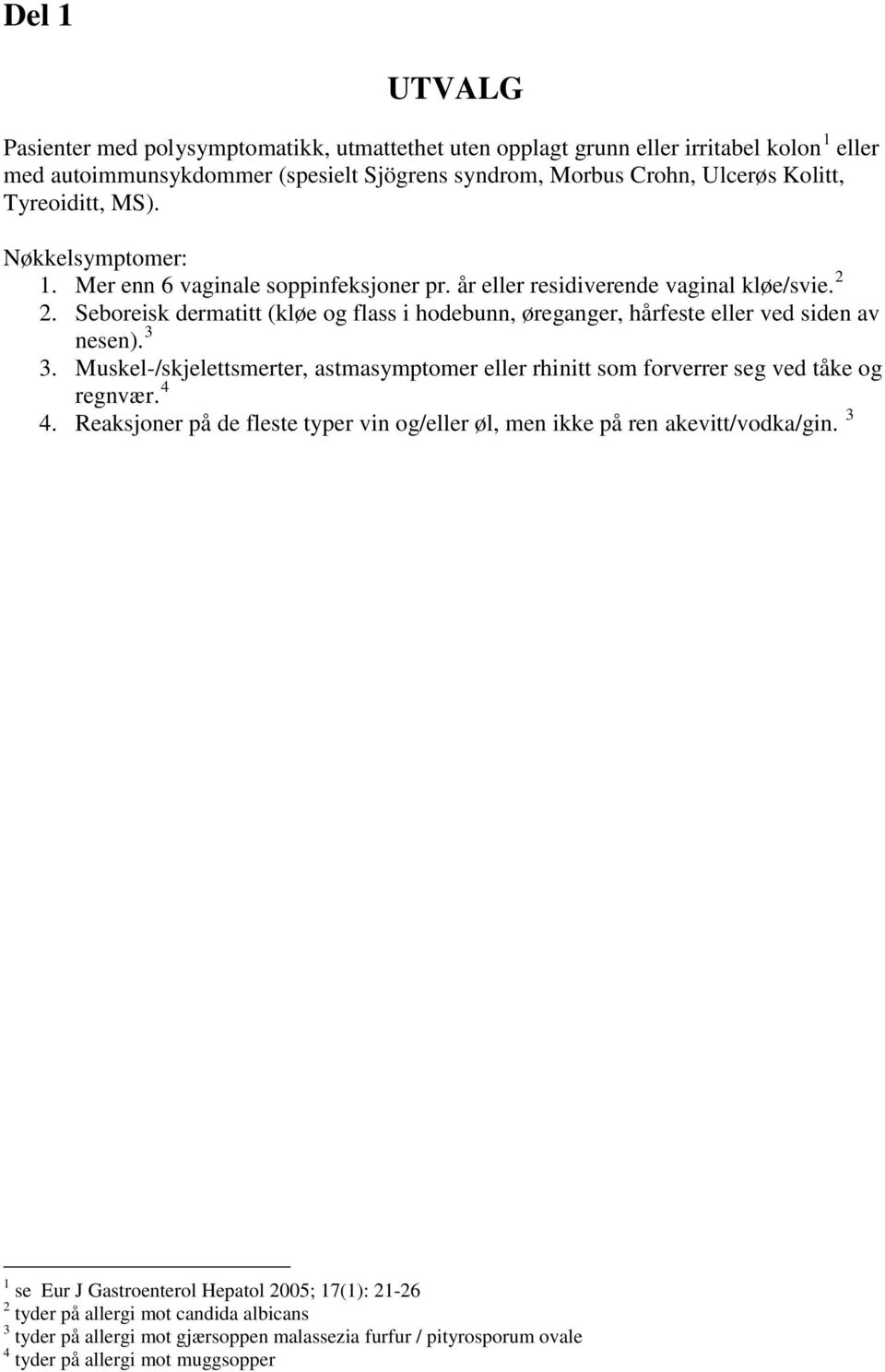 3 3. Muskel-/skjelettsmerter, astmasymptomer eller rhinitt som forverrer seg ved tåke og regnvær. 4 4. Reaksjoner på de fleste typer vin og/eller øl, men ikke på ren akevitt/vodka/gin.