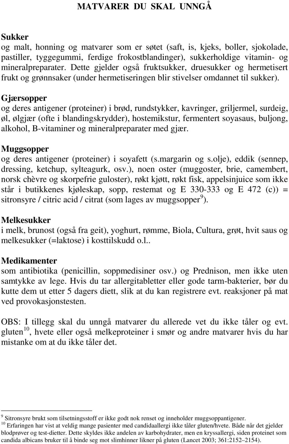 Gjærsopper og deres antigener (proteiner) i brød, rundstykker, kavringer, griljermel, surdeig, øl, ølgjær (ofte i blandingskrydder), hostemikstur, fermentert soyasaus, buljong, alkohol, B-vitaminer