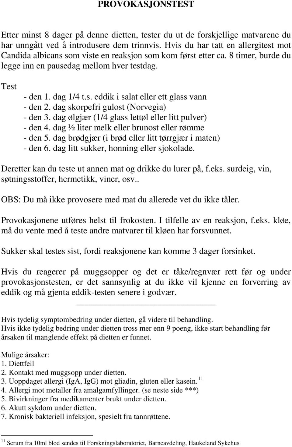 dag skorpefri gulost (Norvegia) - den 3. dag ølgjær (1/4 glass lettøl eller litt pulver) - den 4. dag ½ liter melk eller brunost eller rømme - den 5.