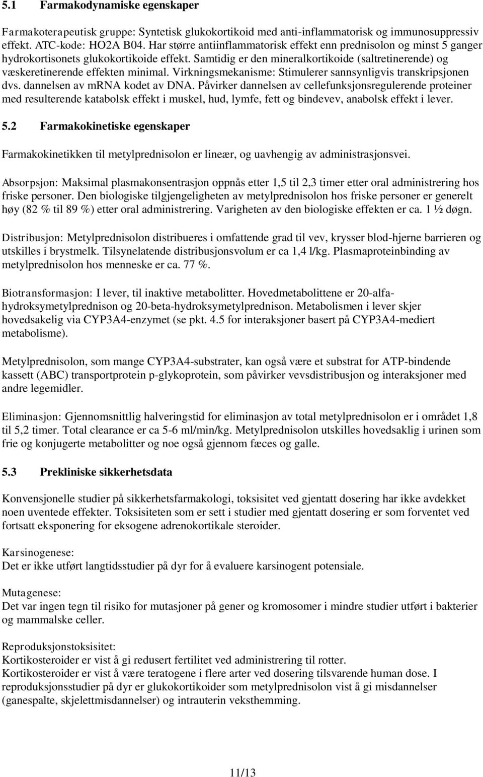 Samtidig er den mineralkortikoide (saltretinerende) og væskeretinerende effekten minimal. Virkningsmekanisme: Stimulerer sannsynligvis transkripsjonen dvs. dannelsen av mrna kodet av DNA.