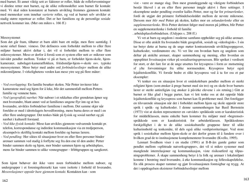 Det er her familiens og de personlige sosiale nettverk kommer inn. (Mer om mikro s. 166 ff.) Mesosystemet Som det går fram, tilhører et barn aldri bare ett miljø, men flere samtidig.