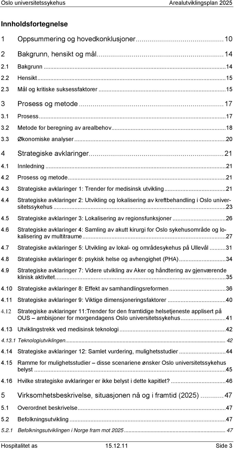 .. 21 4.4 Strategiske avklaringer 2: Utvikling og lokalisering av kreftbehandling i Oslo universitetssykehus... 23 4.5 Strategiske avklaringer 3: Lokalisering av regionsfunksjoner... 26 4.