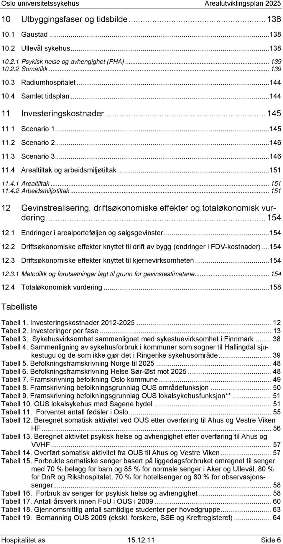 .. 151 12 Gevinstrealisering, driftsøkonomiske effekter og totaløkonomisk vurdering... 154 12.1 Endringer i arealporteføljen og salgsgevinster... 154 12.2 Driftsøkonomiske effekter knyttet til drift av bygg (endringer i FDV-kostnader).